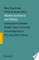 Women architects and politics : Intersections between gender, power structures and architecture in the long 20th century /