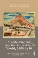 Architecture and extraction in the Atlantic world, 1500-1850 /