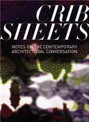 Crib sheets : notes on the contemporary architectural conversation /