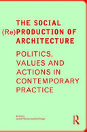 The social (re)production of architecture : politics, values and actions in contemporary practice /