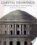 Capital drawings : architectural designs for Washington, D.C., from the Library of Congress /