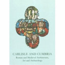 Carlisle and Cumbria : Roman and Medieval architecture, art and archaeology /