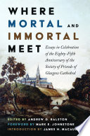 Where mortal and immortal meet : essays in celebration of the eighty-fifth anniversary of the Society of Friends of Glasgow Cathedral /