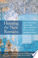 Housing the new Romans : architectural reception and classical style in the modern world /