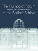 The Humboldt-Forum in the Berliner Schloss : planning, processes, perspectives /