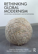 Rethinking global modernism : architectural historiography and the postcolonial /