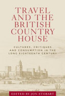 Travel and the British country house : cultures, critiques and consumption in the long eighteenth century /