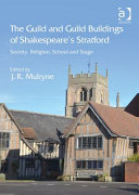 The guild and guild buildings of Shakespeare's Stratford : society, religion, school and stage /