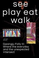 See play eat walk : [Gwangju Folly III : where the everyday and the unexpected intersect /