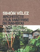 Simón Vélez, architecte : la maîtrise du bambou = Simón Vélez, architect : mastering bamboo /