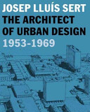 Josep Lluís Sert : the architect of urban design, 1953-1969 /