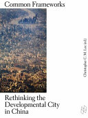 Common frameworks : rethinking the developmental city in China /