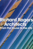 Richard Rogers + architects : from the house to the city /