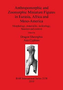 Anthropomorphic and zoomorphic miniature figures in Eurasia, Africa and Meso-America : morphology, materiality, technology, function and context /