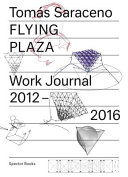 Flying Plaza work journal, 2012-16 : the artistic practice of Studio Tomás Saraceno.