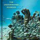 The underwater museum : the submerged sculptures of Jason deCaires Taylor /