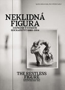 Neklidná figura : exprese v českém sochařství, 1880-1914 = The restless figure : expression in Czech sculpture 1880-1914 /