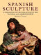 Spanish sculpture : catalogue of the post-medieval Spanish sculpture in wood, terracotta, alabaster, marble, stone, lead and jet in the Victoria and Albert Museum /