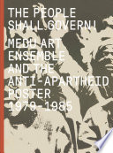 The people shall govern! : MEDU Art Ensemble and the anti-apartheid poster 1979-1985 /