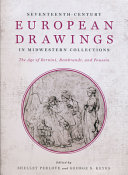 Seventeenth-century European drawings in Midwestern collections : the age of Bernini, Rembrandt, and Poussin /