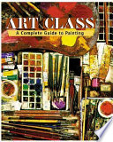 Art class : a complete guide to painting /