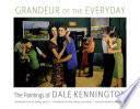 Grandeur of the everyday : the paintings of Dale Kennington /