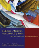 The logic of nature, the romance of space : elements of Canadian modernist painting = La logique de la nature, l'idylle de l'espace : éléments de la peinture moderniste canadienne.