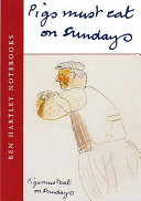 Pigs must eat on Sundays : Ben Hartley notebooks /