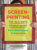 Screenprinting : the ultimate studio guide : from sketchbook to squeegee /