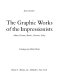 The Graphic works of the impressionists ; Manet, Pissarro, Renoir, Cezanne, Sisley /
