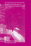By practice, by invitation : design practice research in architecture and design at RMIT, 1987-2011 (The Pink Book) /