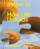 Atelier oï : how life unfolds /