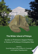 The wider island of Pelops : studies on prehistoric Aegean pottery in honour of Professor Christopher Mee /