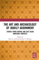 The art and archaeology of bodily adornment : studies from central and east Asian mortuary contexts /