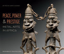 Peace, power & prestige : metal arts in Africa /