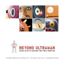 Beyond Ultraman : seven artists explore the vinyl frontier /