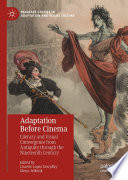 Adaptation Before Cinema : Literary and Visual Convergence from Antiquity through the Nineteenth Century /