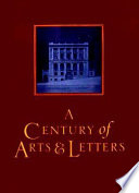 A century of arts & letters : the history of the National Institute of Arts & Letters and the American Academy of Arts & Letters as told, decade by decade, by eleven members /