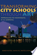 Transforming city schools through art : approaches to meaningful K-12 learning /