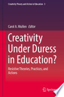Creativity Under Duress in Education? : Resistive Theories, Practices, and Actions /
