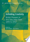 Unfolding Creativity : British Pioneers in Arts Education from 1890 to 1950 /