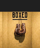 Boxed : a visual history and the art of boxing /