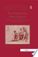 Pre-Raphaelite masculinities : constructions of masculinity in art and literature /