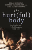 The hurt(ful) body : performing and beholding pain, 1600-1800 /