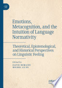 Emotions, Metacognition, and the Intuition of Language Normativity : Theoretical, Epistemological, and Historical Perspectives on Linguistic Feeling /