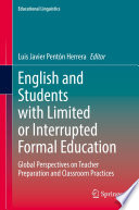 English and Students with Limited or Interrupted Formal Education : Global Perspectives on Teacher Preparation and Classroom Practices /