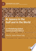 Al Jazeera in the Gulf and in the World : Is It Redefining Global Communication Ethics?  /