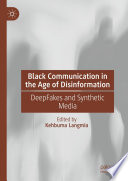Black Communication in the Age of Disinformation : DeepFakes and Synthetic Media /