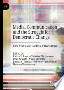 Media, Communication and the Struggle for Democratic Change : Case Studies on Contested Transitions /
