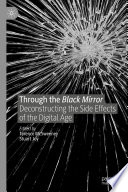 Through the Black Mirror : Deconstructing the Side Effects of the Digital Age /
